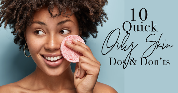 10 Quick Oily Skin Dos and Don’ts