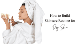 How To Build a Skincare Routine  For Dry Skin